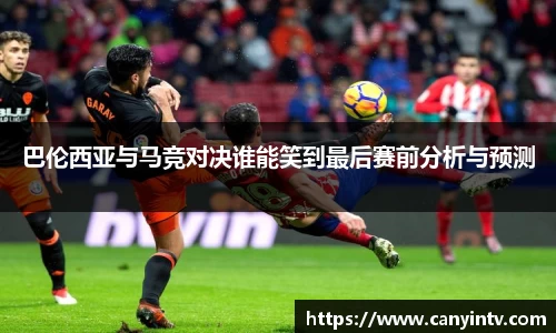 巴伦西亚与马竞对决谁能笑到最后赛前分析与预测