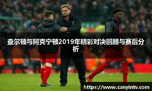 查尔顿与阿克宁顿2019年精彩对决回顾与赛后分析