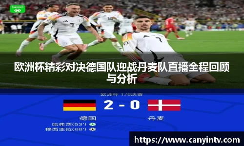 欧洲杯精彩对决德国队迎战丹麦队直播全程回顾与分析