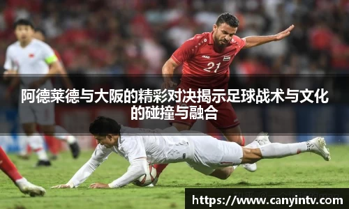 阿德莱德与大阪的精彩对决揭示足球战术与文化的碰撞与融合