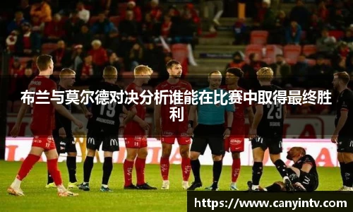 布兰与莫尔德对决分析谁能在比赛中取得最终胜利