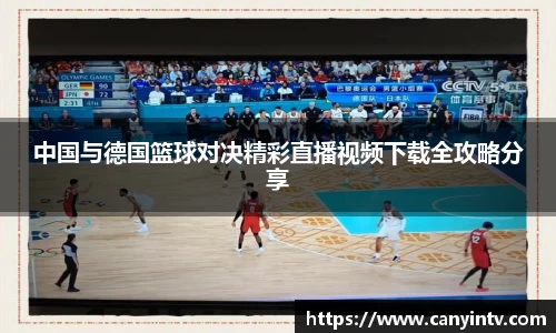 中国与德国篮球对决精彩直播视频下载全攻略分享